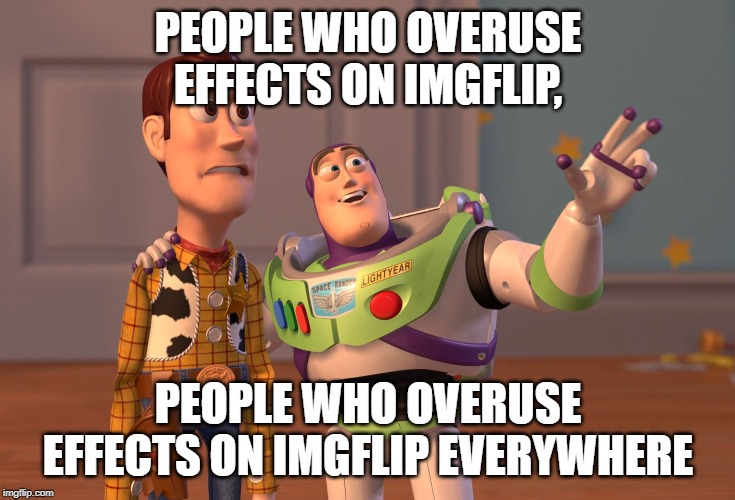 X, X Everywhere | PEOPLE WHO OVERUSE EFFECTS ON IMGFLIP, PEOPLE WHO OVERUSE EFFECTS ON IMGFLIP EVERYWHERE | image tagged in memes,x x everywhere | made w/ Imgflip meme maker
