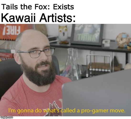 I'm gonna do what's called a pro-gamer move. | Kawaii Artists:; Tails the Fox: Exists | image tagged in i'm gonna do what's called a pro-gamer move | made w/ Imgflip meme maker