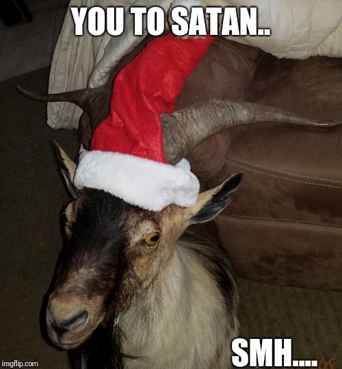 Santa goat | YOU TO SATAN.. SMH.... | image tagged in santa goat | made w/ Imgflip meme maker