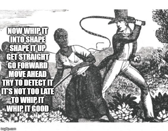 Dark Devo | NOW WHIP IT
INTO SHAPE
SHAPE IT UP
GET STRAIGHT
GO FORWARD
MOVE AHEAD
TRY TO DETECT IT
IT'S NOT TOO LATE
TO WHIP IT
WHIP IT GOOD | image tagged in dark humor | made w/ Imgflip meme maker