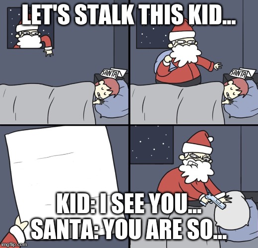 Letter to Murderous Santa | LET'S STALK THIS KID... KID: I SEE YOU...
SANTA: YOU ARE SO... | image tagged in letter to murderous santa | made w/ Imgflip meme maker