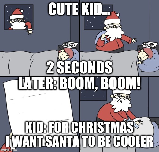 Letter to Murderous Santa | CUTE KID... 2 SECONDS LATER: BOOM, BOOM! KID: FOR CHRISTMAS I WANT SANTA TO BE COOLER | image tagged in letter to murderous santa | made w/ Imgflip meme maker