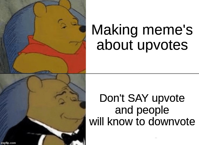 Tuxedo Winnie The Pooh | Making meme's about upvotes; Don't SAY upvote and people will know to downvote | image tagged in memes,tuxedo winnie the pooh | made w/ Imgflip meme maker