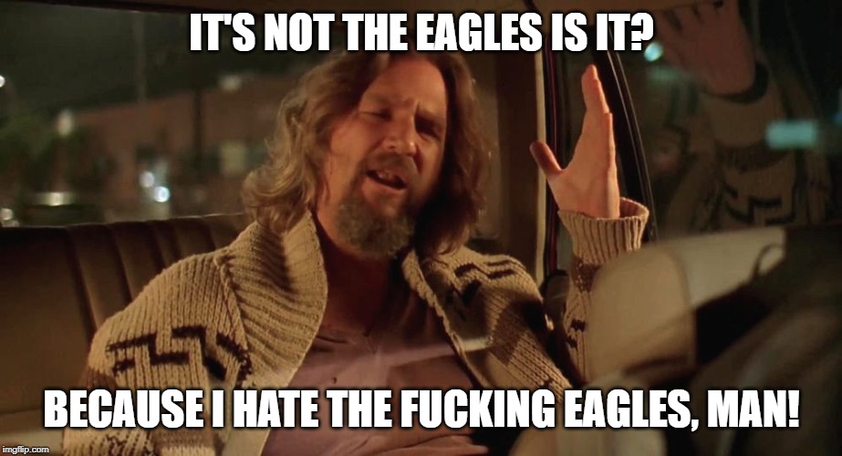 IT'S NOT THE EAGLES IS IT? BECAUSE I HATE THE F**KING EAGLES, MAN! | made w/ Imgflip meme maker