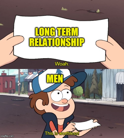 This is Worthless | LONG TERM RELATIONSHIP; MEN | image tagged in this is worthless | made w/ Imgflip meme maker