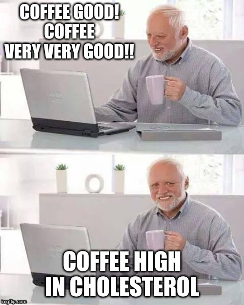 Hide the Pain Harold Meme | COFFEE GOOD!
COFFEE VERY VERY GOOD!! COFFEE HIGH IN CHOLESTEROL | image tagged in memes,hide the pain harold | made w/ Imgflip meme maker