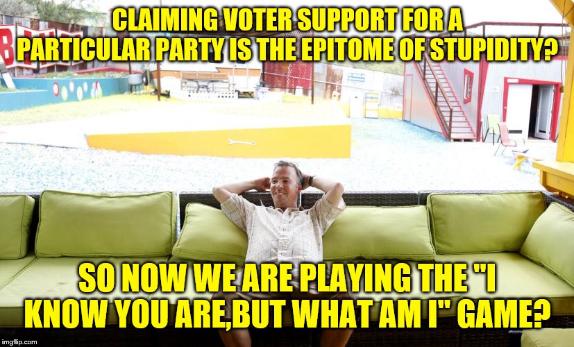 CLAIMING VOTER SUPPORT FOR A PARTICULAR PARTY IS THE EPITOME OF STUPIDITY? SO NOW WE ARE PLAYING THE "I KNOW YOU ARE,BUT WHAT AM I" GAME? | made w/ Imgflip meme maker