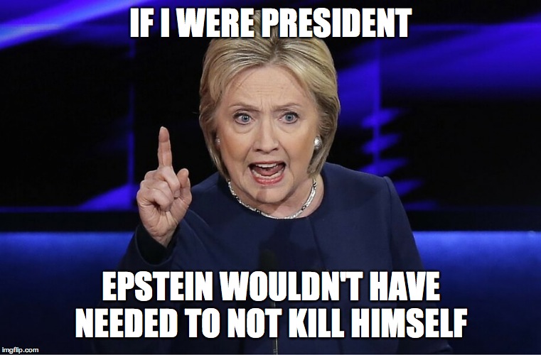 Angry Hillary | IF I WERE PRESIDENT; EPSTEIN WOULDN'T HAVE NEEDED TO NOT KILL HIMSELF | image tagged in angry hillary | made w/ Imgflip meme maker