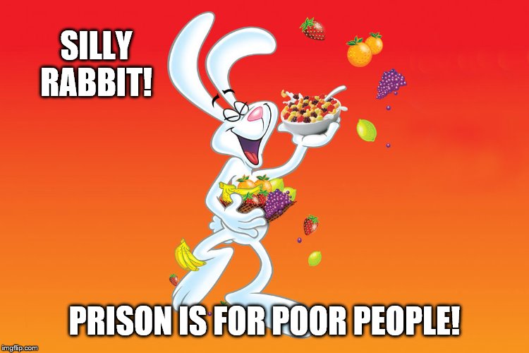 Silly Rabbit | SILLY RABBIT! PRISON IS FOR POOR PEOPLE! | image tagged in silly rabbit | made w/ Imgflip meme maker