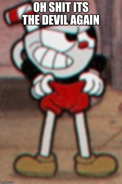 Cuphead pulling his pants  | OH SHIT ITS THE DEVIL AGAIN | image tagged in cuphead pulling his pants | made w/ Imgflip meme maker