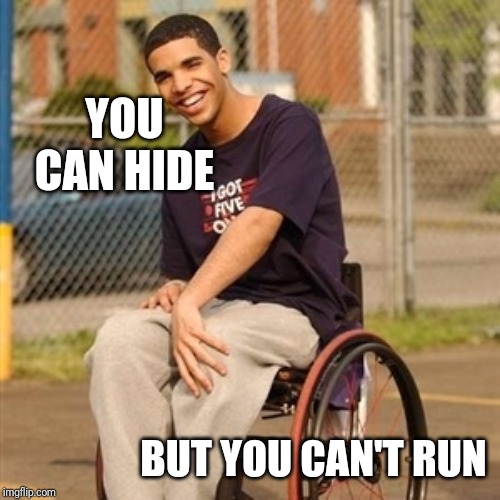 Drake wheelchair  | YOU CAN HIDE; BUT YOU CAN'T RUN | image tagged in drake wheelchair | made w/ Imgflip meme maker