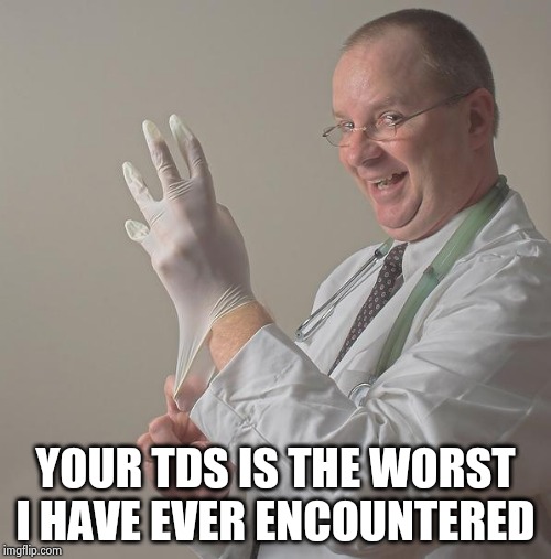 Insane Doctor | YOUR TDS IS THE WORST I HAVE EVER ENCOUNTERED | image tagged in insane doctor | made w/ Imgflip meme maker