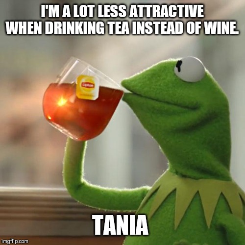 But That's None Of My Business Meme | I'M A LOT LESS ATTRACTIVE WHEN DRINKING TEA INSTEAD OF WINE. TANIA | image tagged in memes,but thats none of my business,kermit the frog | made w/ Imgflip meme maker