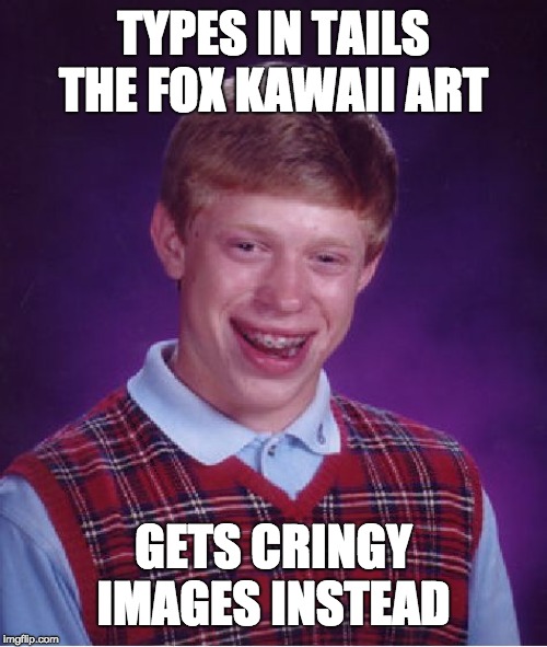 Bad Luck Brian Meme | TYPES IN TAILS THE FOX KAWAII ART; GETS CRINGY IMAGES INSTEAD | image tagged in memes,bad luck brian | made w/ Imgflip meme maker