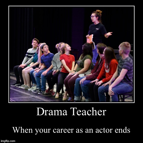 Drama Teacher | When your career as an actor ends | image tagged in funny,demotivationals | made w/ Imgflip demotivational maker