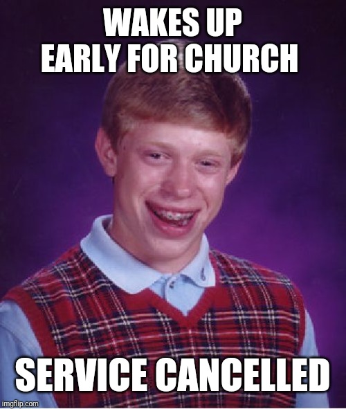 Bad Luck Brian | WAKES UP EARLY FOR CHURCH; SERVICE CANCELLED | image tagged in memes,bad luck brian | made w/ Imgflip meme maker