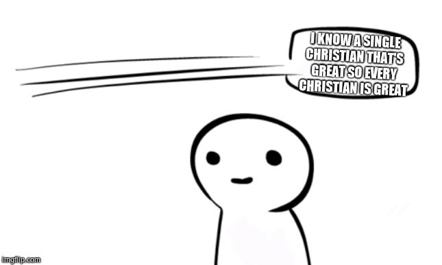 Over Your Head | I KNOW A SINGLE CHRISTIAN THAT'S GREAT SO EVERY CHRISTIAN IS GREAT | image tagged in over your head | made w/ Imgflip meme maker