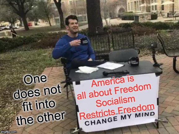 You cannot have "Land of the Free" and Socialism. Socialism is unconstitutional! | One does not fit into the other; America is all about Freedom
Socialism Restricts Freedom | image tagged in memes,change my mind,political | made w/ Imgflip meme maker