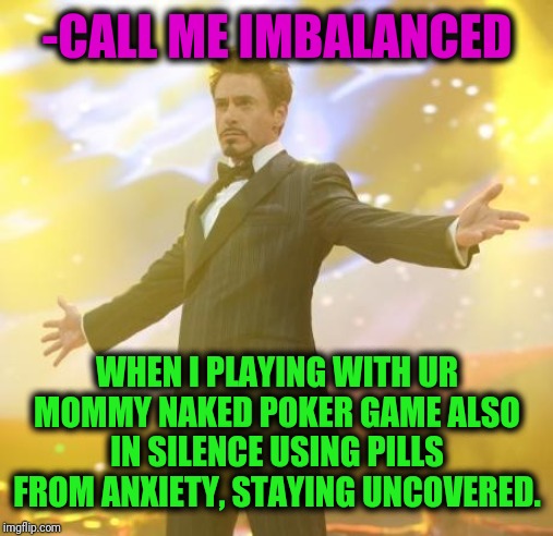 Robert Downey Jr Iron Man | -CALL ME IMBALANCED WHEN I PLAYING WITH UR MOMMY NAKED POKER GAME ALSO IN SILENCE USING PILLS FROM ANXIETY, STAYING UNCOVERED. | image tagged in robert downey jr iron man | made w/ Imgflip meme maker