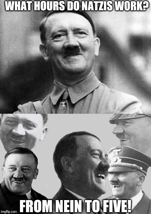 WHAT HOURS DO NATZIS WORK? FROM NEIN TO FIVE! | image tagged in adolf hitler,laughing hitler | made w/ Imgflip meme maker