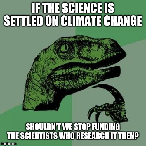Philosoraptor Meme | IF THE SCIENCE IS SETTLED ON CLIMATE CHANGE; SHOULDN'T WE STOP FUNDING THE SCIENTISTS WHO RESEARCH IT THEN? | image tagged in memes,philosoraptor | made w/ Imgflip meme maker