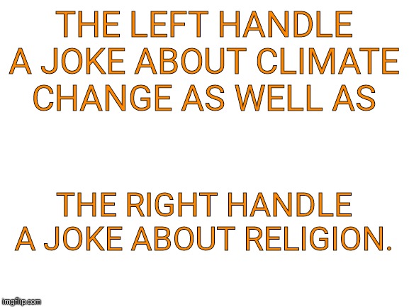 Blank White Template | THE LEFT HANDLE A JOKE ABOUT CLIMATE CHANGE AS WELL AS; THE RIGHT HANDLE A JOKE ABOUT RELIGION. | image tagged in blank white template | made w/ Imgflip meme maker