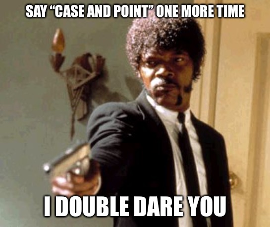 Say That Again I Dare You Meme | SAY “CASE AND POINT” ONE MORE TIME; I DOUBLE DARE YOU | image tagged in memes,say that again i dare you | made w/ Imgflip meme maker