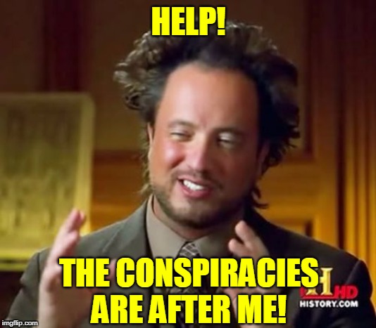 Ancient Aliens Meme | HELP! THE CONSPIRACIES ARE AFTER ME! | image tagged in memes,ancient aliens | made w/ Imgflip meme maker