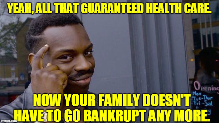 Roll Safe Think About It Meme | YEAH, ALL THAT GUARANTEED HEALTH CARE. NOW YOUR FAMILY DOESN'T HAVE TO GO BANKRUPT ANY MORE. | image tagged in memes,roll safe think about it | made w/ Imgflip meme maker