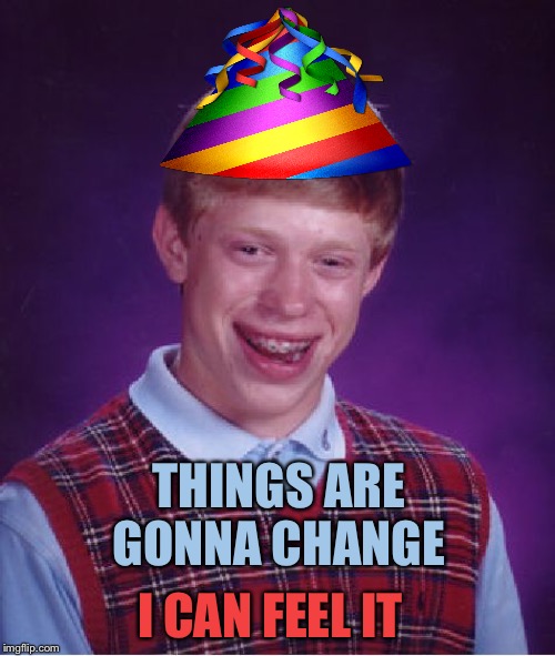 Bad Luck Brian Meme | THINGS ARE GONNA CHANGE I CAN FEEL IT | image tagged in memes,bad luck brian | made w/ Imgflip meme maker