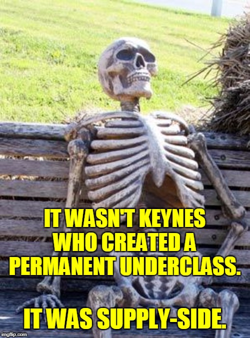 Waiting Skeleton Meme | IT WASN'T KEYNES WHO CREATED A PERMANENT UNDERCLASS. IT WAS SUPPLY-SIDE. | image tagged in memes,waiting skeleton | made w/ Imgflip meme maker