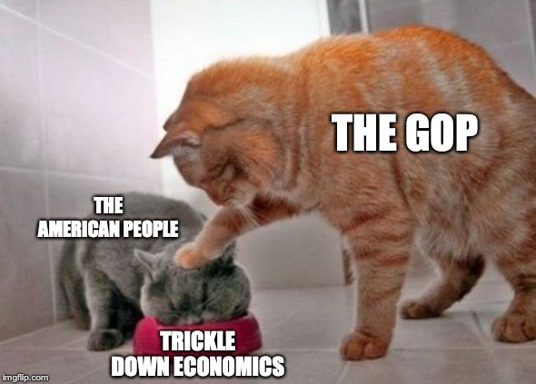Force feed cat | THE GOP; THE AMERICAN PEOPLE; TRICKLE DOWN ECONOMICS | image tagged in force feed cat | made w/ Imgflip meme maker