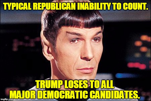 Condescending Spock | TYPICAL REPUBLICAN INABILITY TO COUNT. TRUMP LOSES TO ALL MAJOR DEMOCRATIC CANDIDATES. | image tagged in condescending spock | made w/ Imgflip meme maker