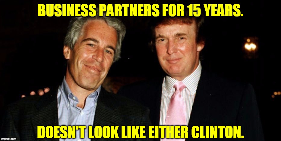 Trump Epstein | BUSINESS PARTNERS FOR 15 YEARS. DOESN'T LOOK LIKE EITHER CLINTON. | image tagged in trump epstein | made w/ Imgflip meme maker