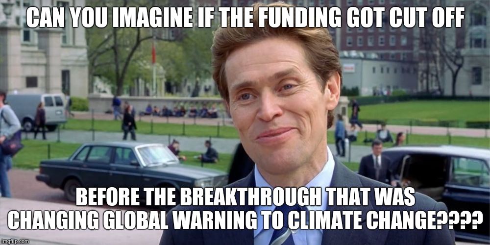 You know, I'm something of a scientist myself | CAN YOU IMAGINE IF THE FUNDING GOT CUT OFF BEFORE THE BREAKTHROUGH THAT WAS CHANGING GLOBAL WARNING TO CLIMATE CHANGE???? | image tagged in you know i'm something of a scientist myself | made w/ Imgflip meme maker