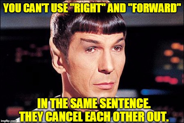 Condescending Spock | YOU CAN'T USE "RIGHT" AND "FORWARD" IN THE SAME SENTENCE. THEY CANCEL EACH OTHER OUT. | image tagged in condescending spock | made w/ Imgflip meme maker