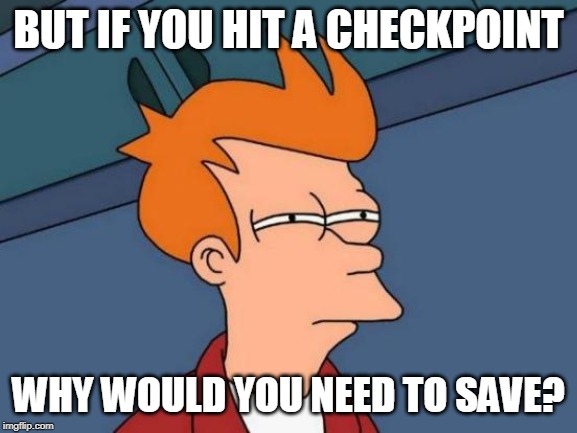 Futurama Fry Meme | BUT IF YOU HIT A CHECKPOINT WHY WOULD YOU NEED TO SAVE? | image tagged in memes,futurama fry | made w/ Imgflip meme maker