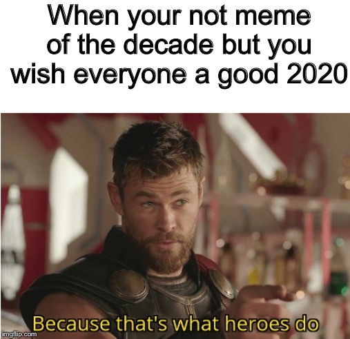 That’s what heroes do | When your not meme of the decade but you wish everyone a good 2020 | image tagged in thats what heroes do | made w/ Imgflip meme maker
