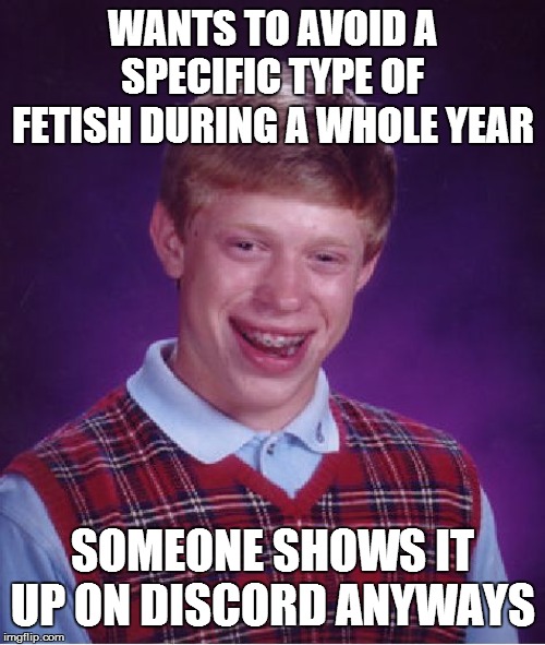 Bad Luck Brian | WANTS TO AVOID A SPECIFIC TYPE OF FETISH DURING A WHOLE YEAR; SOMEONE SHOWS IT UP ON DISCORD ANYWAYS | image tagged in memes,bad luck brian | made w/ Imgflip meme maker