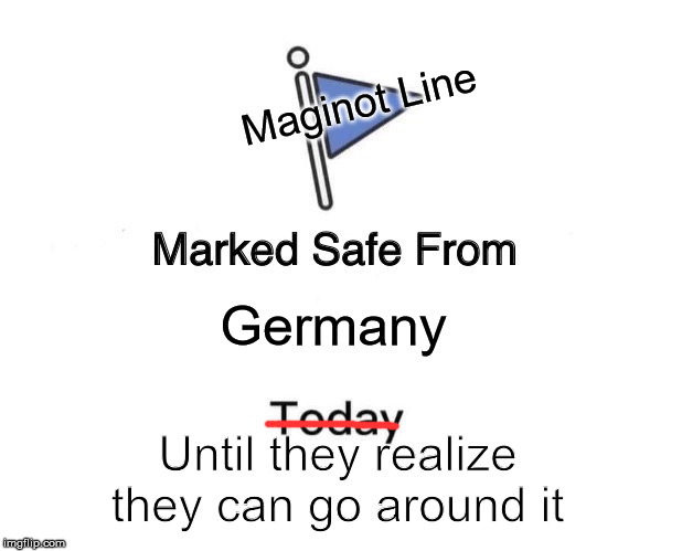 WWII France Meme | Maginot Line; Germany; Until they realize they can go around it | image tagged in memes,marked safe from,france,germany,wwii | made w/ Imgflip meme maker