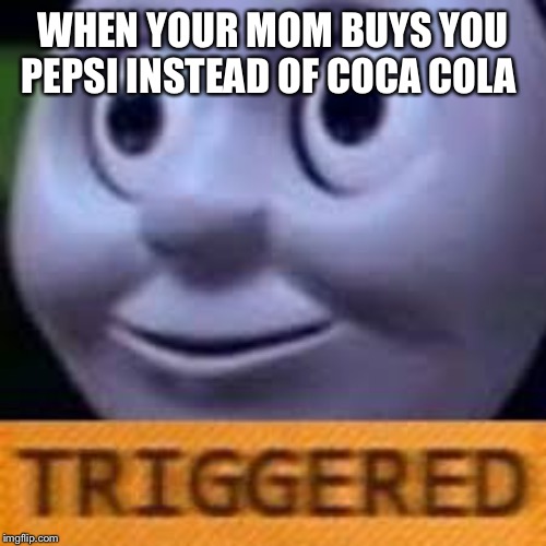 when you get triggerd twice | WHEN YOUR MOM BUYS YOU PEPSI INSTEAD OF COCA COLA | image tagged in when you get triggerd twice | made w/ Imgflip meme maker