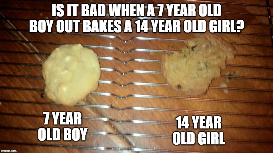 Asking for a Friend | IS IT BAD WHEN A 7 YEAR OLD BOY OUT BAKES A 14 YEAR OLD GIRL? 14 YEAR OLD GIRL; 7 YEAR OLD BOY | image tagged in cookies,anyone who loves cookies | made w/ Imgflip meme maker