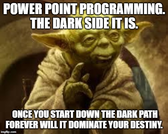 yoda | POWER POINT PROGRAMMING. THE DARK SIDE IT IS. ONCE YOU START DOWN THE DARK PATH FOREVER WILL IT DOMINATE YOUR DESTINY. | image tagged in yoda | made w/ Imgflip meme maker