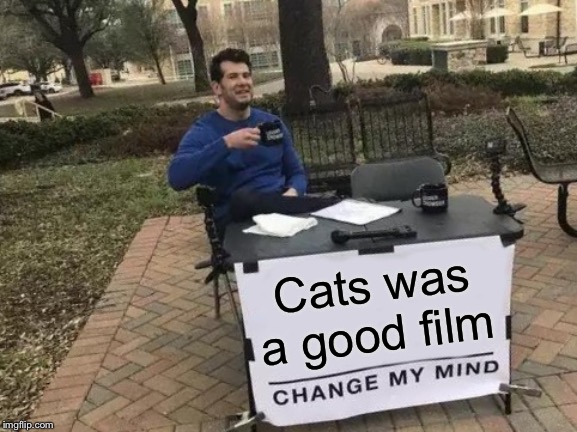 Make me change my mind, people | Cats was a good film | image tagged in memes,change my mind,cats,you can't change my mind | made w/ Imgflip meme maker
