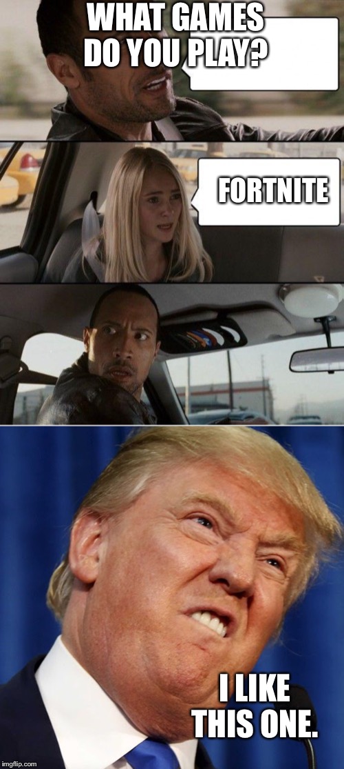 WHAT GAMES DO YOU PLAY? FORTNITE; I LIKE THIS ONE. | image tagged in memes,the rock driving | made w/ Imgflip meme maker