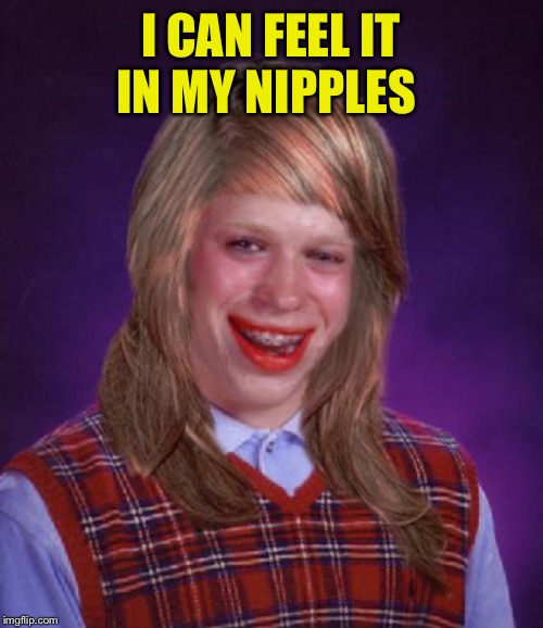 bad luck brianne brianna | I CAN FEEL IT IN MY NIPPLES | image tagged in bad luck brianne brianna | made w/ Imgflip meme maker