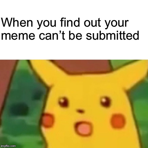 Surprised Pikachu | When you find out your meme can’t be submitted | image tagged in memes,surprised pikachu | made w/ Imgflip meme maker