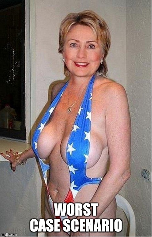 Hillary Clinton bikini | WORST CASE SCENARIO | image tagged in hillary clinton bikini | made w/ Imgflip meme maker