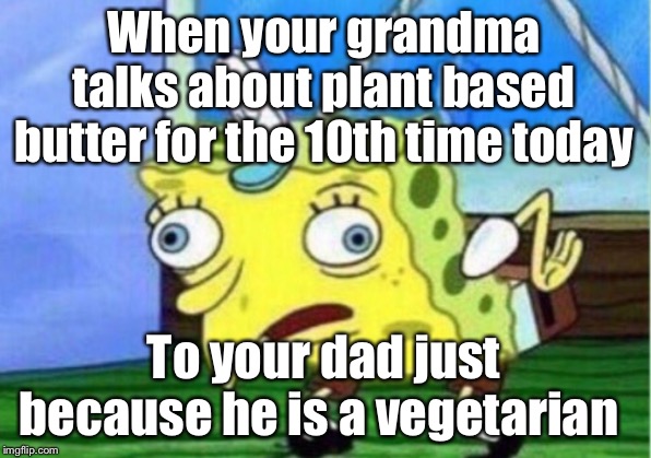 Mocking Spongebob Meme | When your grandma talks about plant based butter for the 10th time today; To your dad just because he is a vegetarian | image tagged in memes,mocking spongebob | made w/ Imgflip meme maker