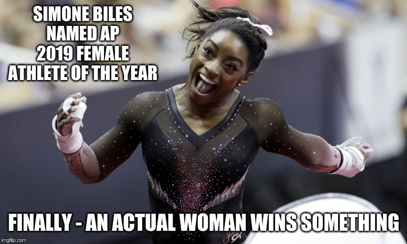Simone Biles | SIMONE BILES NAMED AP 2019 FEMALE ATHLETE OF THE YEAR; FINALLY - AN ACTUAL WOMAN WINS SOMETHING | image tagged in simone biles | made w/ Imgflip meme maker